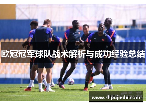欧冠冠军球队战术解析与成功经验总结