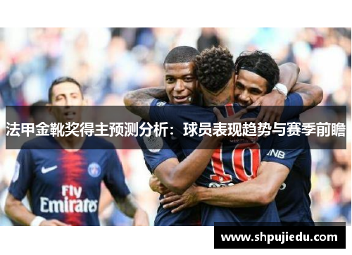 法甲金靴奖得主预测分析：球员表现趋势与赛季前瞻