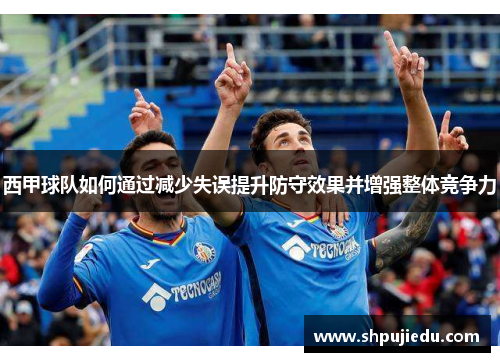 西甲球队如何通过减少失误提升防守效果并增强整体竞争力