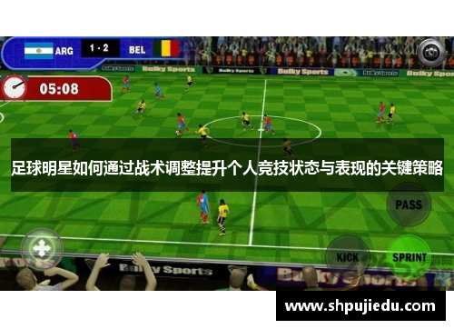 足球明星如何通过战术调整提升个人竞技状态与表现的关键策略
