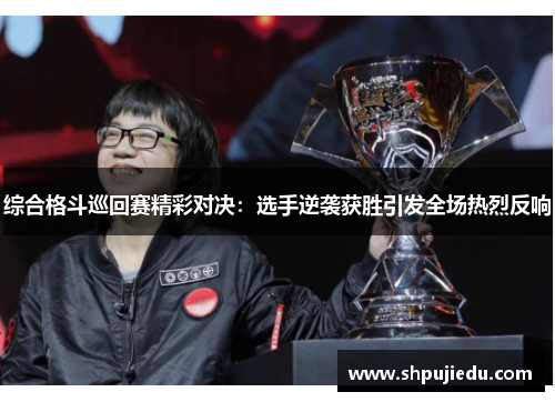 综合格斗巡回赛精彩对决：选手逆袭获胜引发全场热烈反响