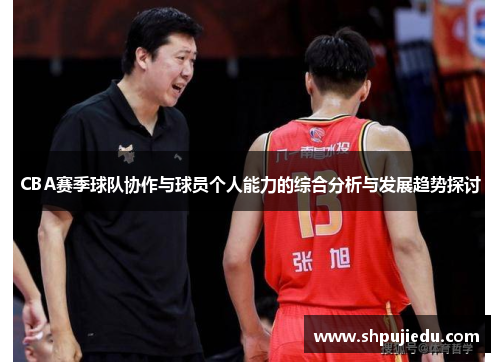 CBA赛季球队协作与球员个人能力的综合分析与发展趋势探讨