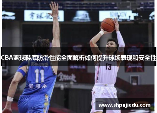 CBA篮球鞋底防滑性能全面解析如何提升球场表现和安全性