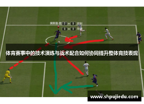 体育赛事中的技术演练与战术配合如何协同提升整体竞技表现