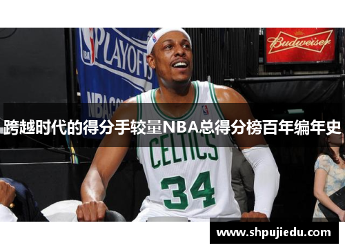 跨越时代的得分手较量NBA总得分榜百年编年史