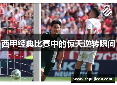 西甲经典比赛中的惊天逆转瞬间
